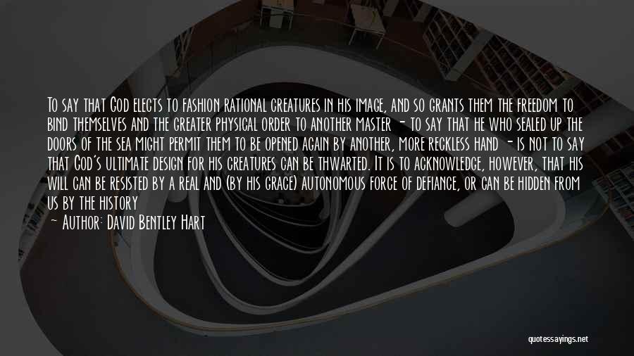 David Bentley Hart Quotes: To Say That God Elects To Fashion Rational Creatures In His Image, And So Grants Them The Freedom To Bind