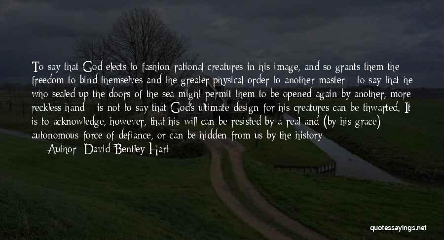 David Bentley Hart Quotes: To Say That God Elects To Fashion Rational Creatures In His Image, And So Grants Them The Freedom To Bind