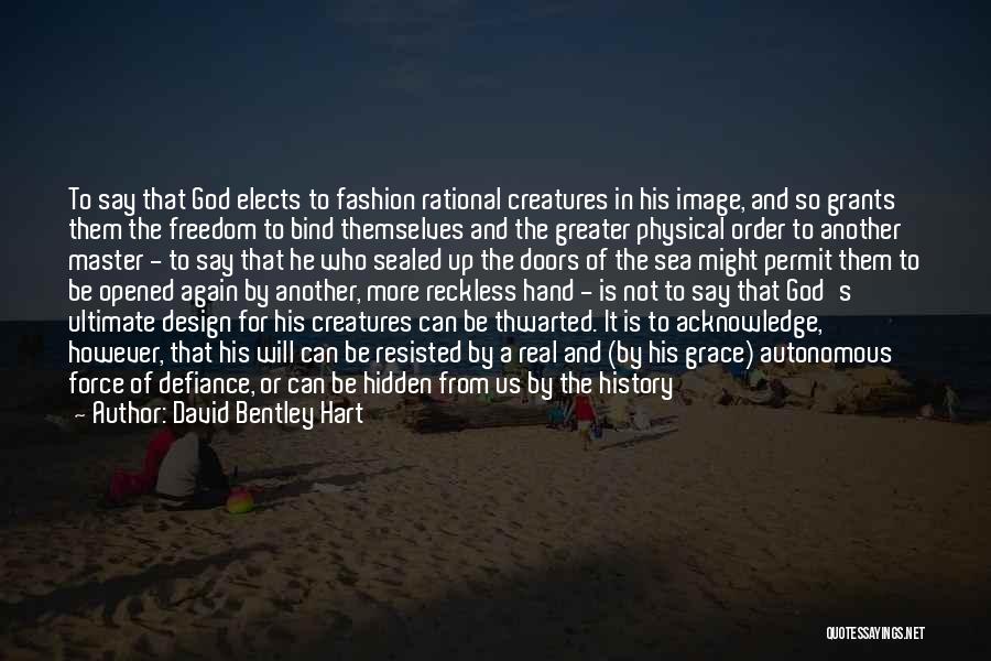 David Bentley Hart Quotes: To Say That God Elects To Fashion Rational Creatures In His Image, And So Grants Them The Freedom To Bind