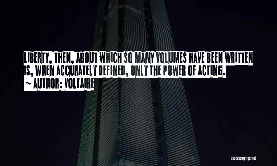 Voltaire Quotes: Liberty, Then, About Which So Many Volumes Have Been Written Is, When Accurately Defined, Only The Power Of Acting.