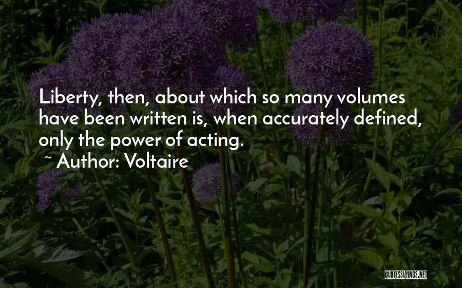 Voltaire Quotes: Liberty, Then, About Which So Many Volumes Have Been Written Is, When Accurately Defined, Only The Power Of Acting.