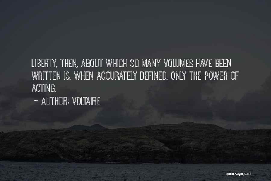 Voltaire Quotes: Liberty, Then, About Which So Many Volumes Have Been Written Is, When Accurately Defined, Only The Power Of Acting.