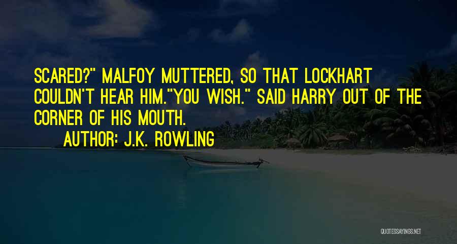 J.K. Rowling Quotes: Scared? Malfoy Muttered, So That Lockhart Couldn't Hear Him.you Wish. Said Harry Out Of The Corner Of His Mouth.
