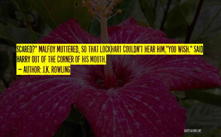J.K. Rowling Quotes: Scared? Malfoy Muttered, So That Lockhart Couldn't Hear Him.you Wish. Said Harry Out Of The Corner Of His Mouth.