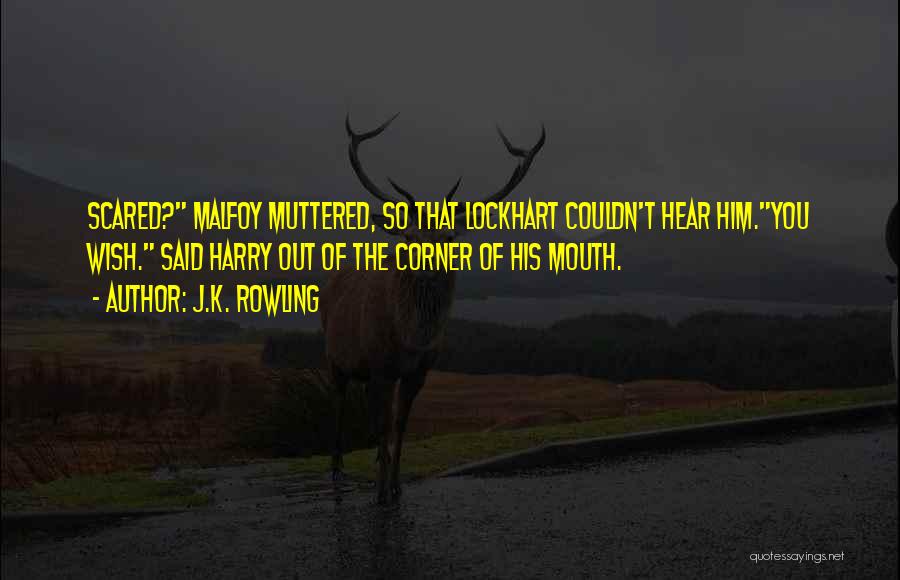 J.K. Rowling Quotes: Scared? Malfoy Muttered, So That Lockhart Couldn't Hear Him.you Wish. Said Harry Out Of The Corner Of His Mouth.
