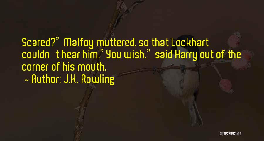 J.K. Rowling Quotes: Scared? Malfoy Muttered, So That Lockhart Couldn't Hear Him.you Wish. Said Harry Out Of The Corner Of His Mouth.