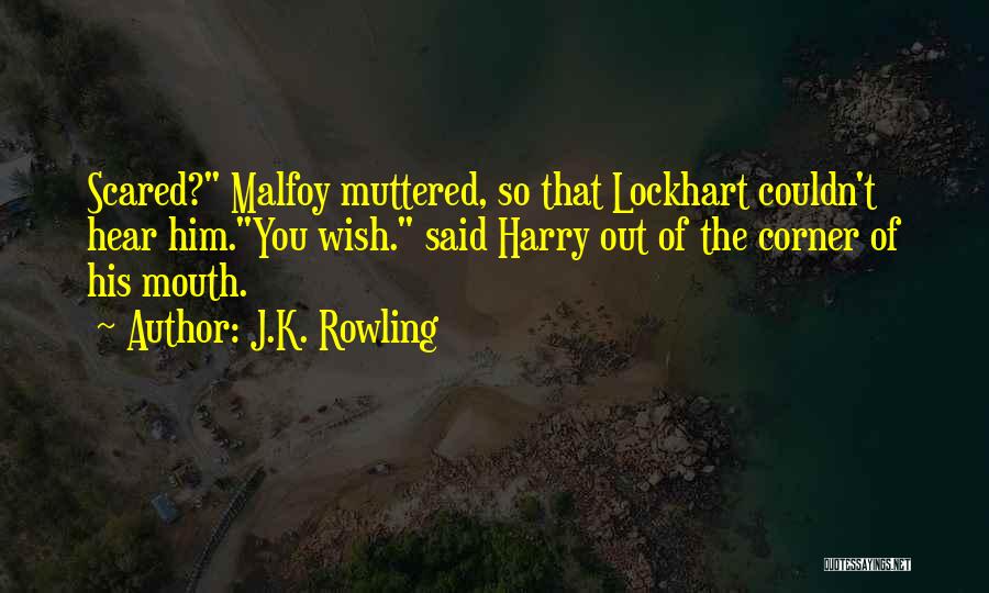 J.K. Rowling Quotes: Scared? Malfoy Muttered, So That Lockhart Couldn't Hear Him.you Wish. Said Harry Out Of The Corner Of His Mouth.