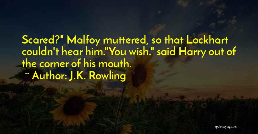 J.K. Rowling Quotes: Scared? Malfoy Muttered, So That Lockhart Couldn't Hear Him.you Wish. Said Harry Out Of The Corner Of His Mouth.