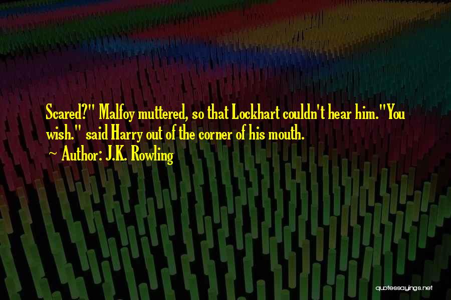 J.K. Rowling Quotes: Scared? Malfoy Muttered, So That Lockhart Couldn't Hear Him.you Wish. Said Harry Out Of The Corner Of His Mouth.