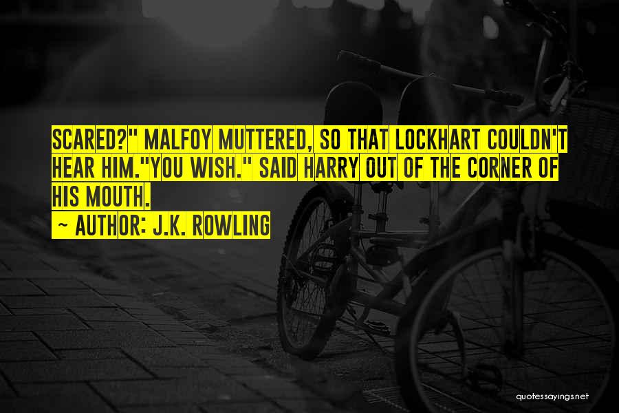 J.K. Rowling Quotes: Scared? Malfoy Muttered, So That Lockhart Couldn't Hear Him.you Wish. Said Harry Out Of The Corner Of His Mouth.