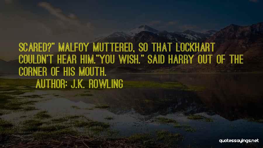 J.K. Rowling Quotes: Scared? Malfoy Muttered, So That Lockhart Couldn't Hear Him.you Wish. Said Harry Out Of The Corner Of His Mouth.