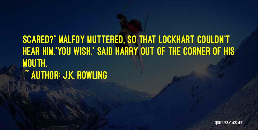 J.K. Rowling Quotes: Scared? Malfoy Muttered, So That Lockhart Couldn't Hear Him.you Wish. Said Harry Out Of The Corner Of His Mouth.
