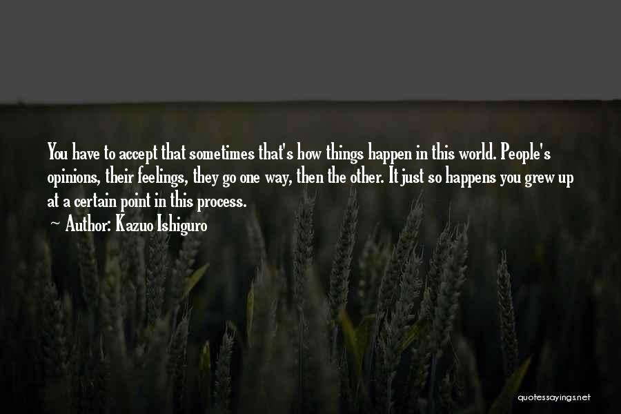 Kazuo Ishiguro Quotes: You Have To Accept That Sometimes That's How Things Happen In This World. People's Opinions, Their Feelings, They Go One