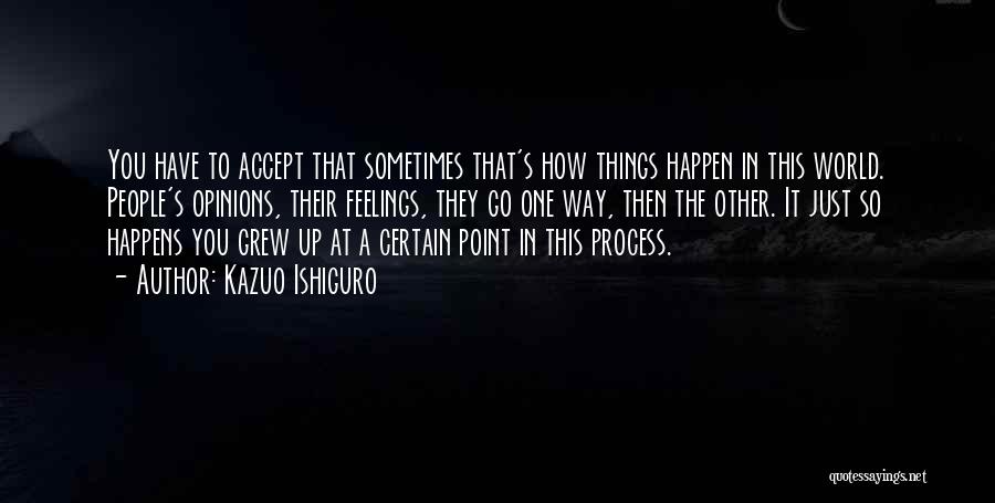 Kazuo Ishiguro Quotes: You Have To Accept That Sometimes That's How Things Happen In This World. People's Opinions, Their Feelings, They Go One