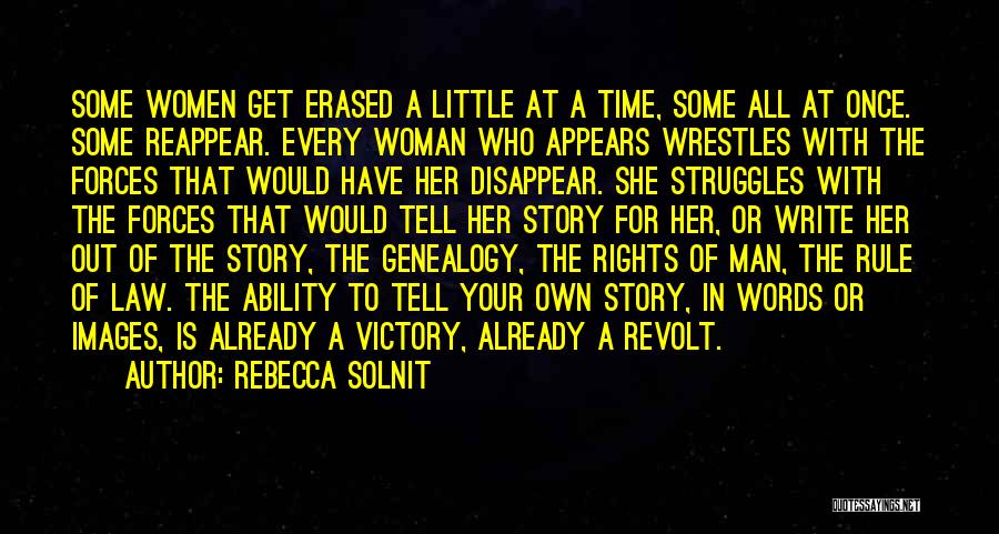 Rebecca Solnit Quotes: Some Women Get Erased A Little At A Time, Some All At Once. Some Reappear. Every Woman Who Appears Wrestles