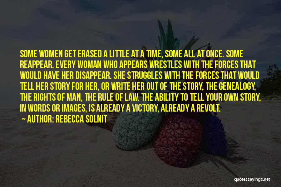 Rebecca Solnit Quotes: Some Women Get Erased A Little At A Time, Some All At Once. Some Reappear. Every Woman Who Appears Wrestles