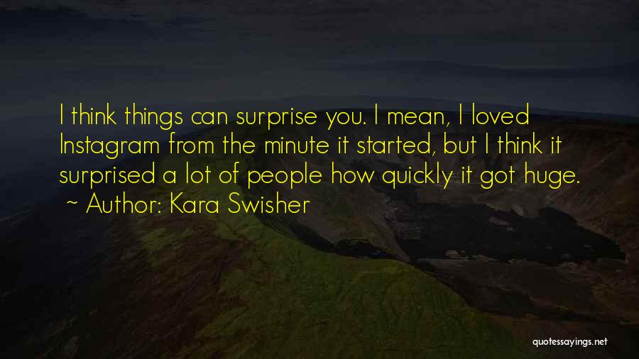 Kara Swisher Quotes: I Think Things Can Surprise You. I Mean, I Loved Instagram From The Minute It Started, But I Think It