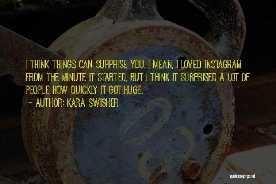 Kara Swisher Quotes: I Think Things Can Surprise You. I Mean, I Loved Instagram From The Minute It Started, But I Think It