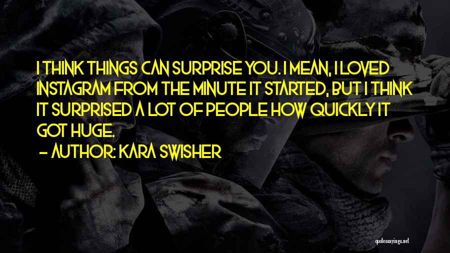 Kara Swisher Quotes: I Think Things Can Surprise You. I Mean, I Loved Instagram From The Minute It Started, But I Think It