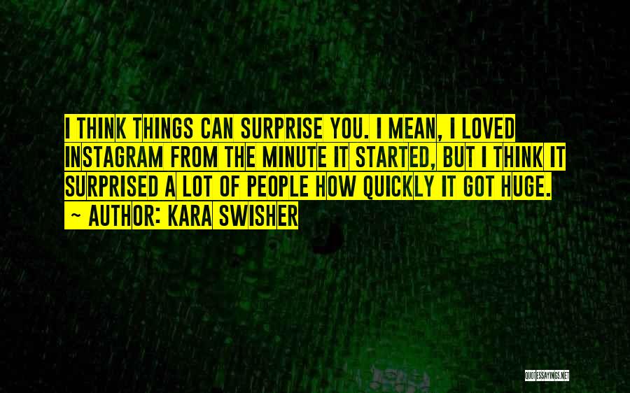 Kara Swisher Quotes: I Think Things Can Surprise You. I Mean, I Loved Instagram From The Minute It Started, But I Think It