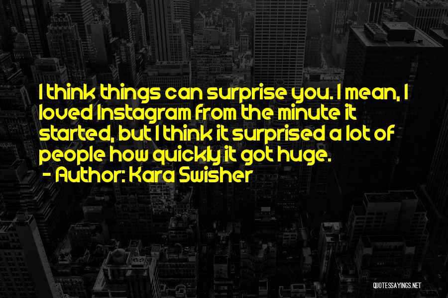 Kara Swisher Quotes: I Think Things Can Surprise You. I Mean, I Loved Instagram From The Minute It Started, But I Think It