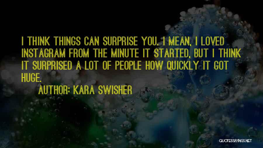 Kara Swisher Quotes: I Think Things Can Surprise You. I Mean, I Loved Instagram From The Minute It Started, But I Think It