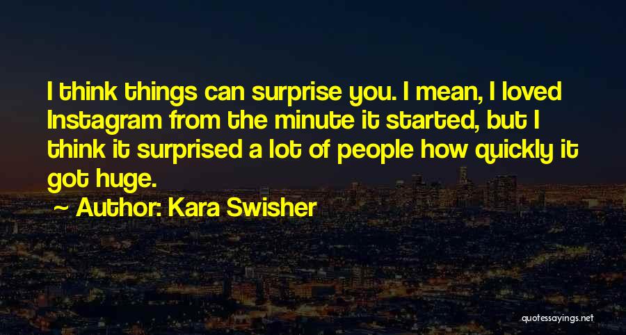 Kara Swisher Quotes: I Think Things Can Surprise You. I Mean, I Loved Instagram From The Minute It Started, But I Think It