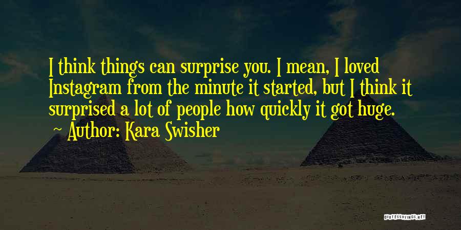 Kara Swisher Quotes: I Think Things Can Surprise You. I Mean, I Loved Instagram From The Minute It Started, But I Think It