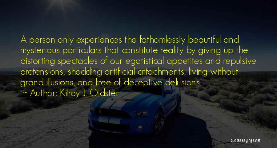 Kilroy J. Oldster Quotes: A Person Only Experiences The Fathomlessly Beautiful And Mysterious Particulars That Constitute Reality By Giving Up The Distorting Spectacles Of