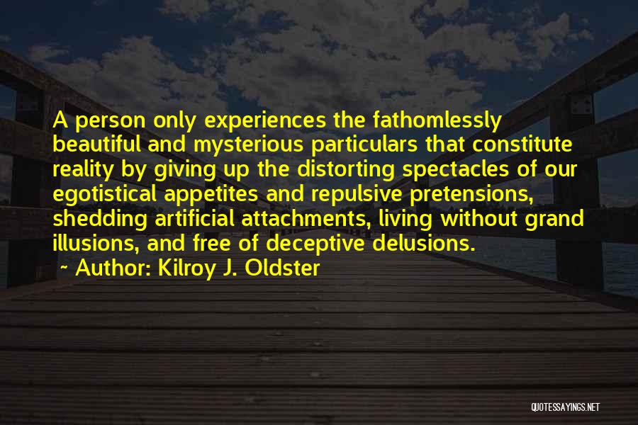 Kilroy J. Oldster Quotes: A Person Only Experiences The Fathomlessly Beautiful And Mysterious Particulars That Constitute Reality By Giving Up The Distorting Spectacles Of