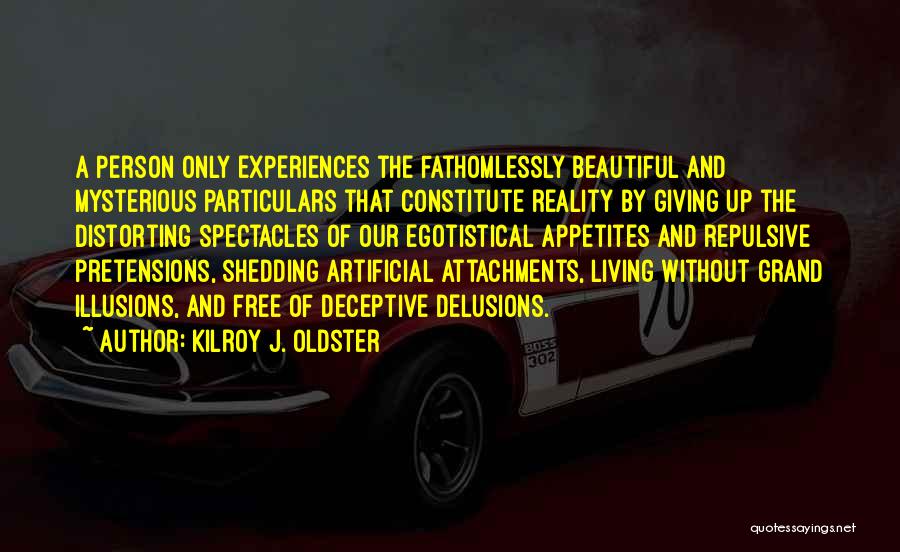 Kilroy J. Oldster Quotes: A Person Only Experiences The Fathomlessly Beautiful And Mysterious Particulars That Constitute Reality By Giving Up The Distorting Spectacles Of