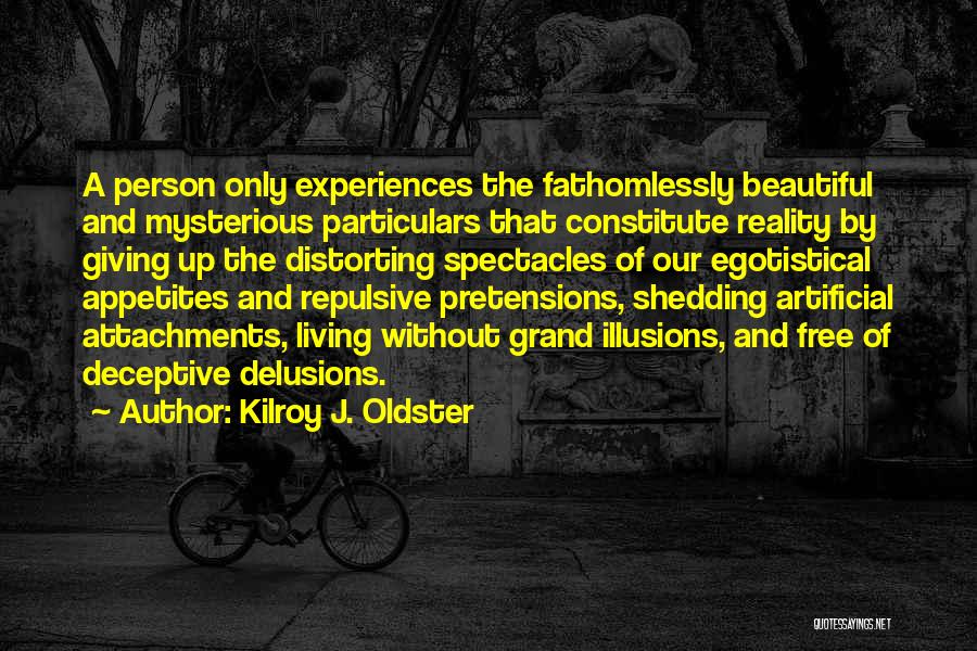 Kilroy J. Oldster Quotes: A Person Only Experiences The Fathomlessly Beautiful And Mysterious Particulars That Constitute Reality By Giving Up The Distorting Spectacles Of