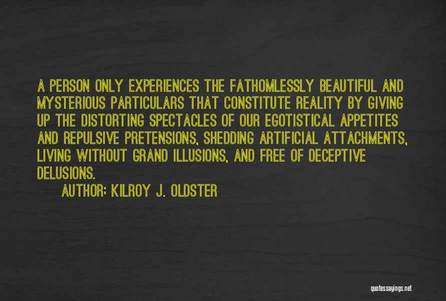 Kilroy J. Oldster Quotes: A Person Only Experiences The Fathomlessly Beautiful And Mysterious Particulars That Constitute Reality By Giving Up The Distorting Spectacles Of