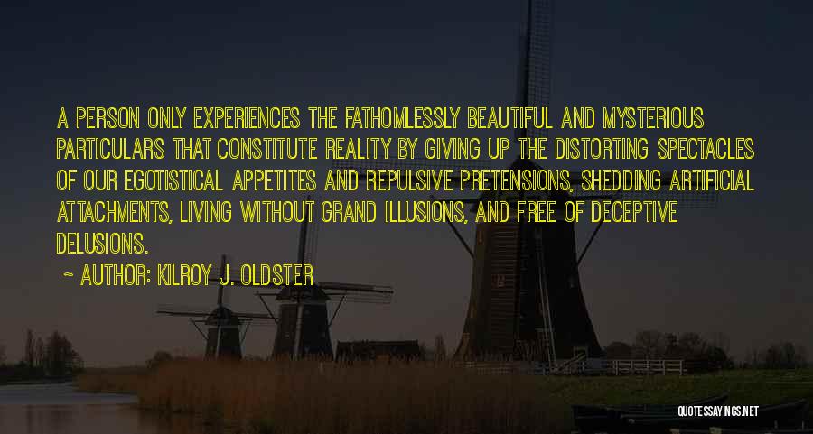 Kilroy J. Oldster Quotes: A Person Only Experiences The Fathomlessly Beautiful And Mysterious Particulars That Constitute Reality By Giving Up The Distorting Spectacles Of