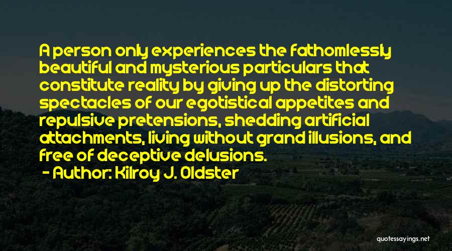 Kilroy J. Oldster Quotes: A Person Only Experiences The Fathomlessly Beautiful And Mysterious Particulars That Constitute Reality By Giving Up The Distorting Spectacles Of