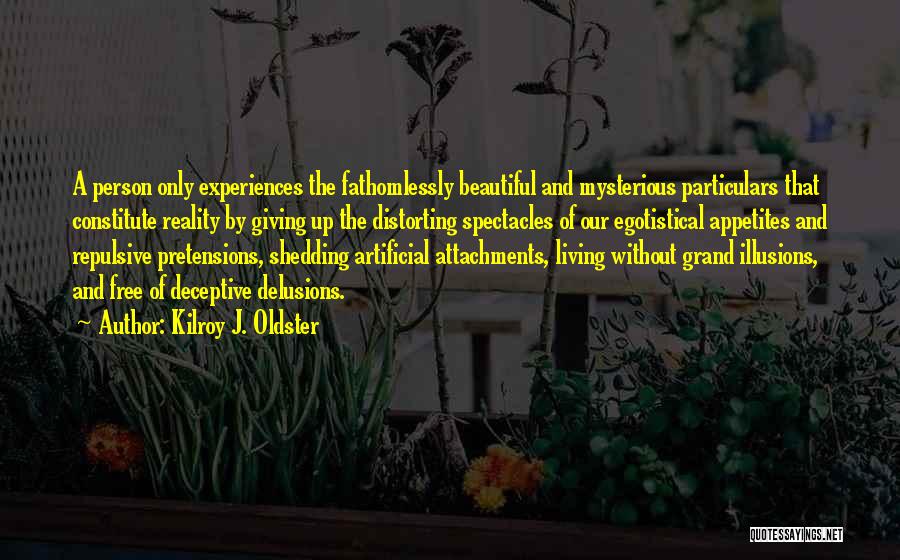 Kilroy J. Oldster Quotes: A Person Only Experiences The Fathomlessly Beautiful And Mysterious Particulars That Constitute Reality By Giving Up The Distorting Spectacles Of