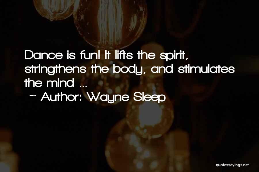 Wayne Sleep Quotes: Dance Is Fun! It Lifts The Spirit, Stringthens The Body, And Stimulates The Mind ...