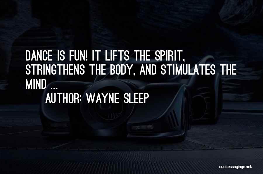 Wayne Sleep Quotes: Dance Is Fun! It Lifts The Spirit, Stringthens The Body, And Stimulates The Mind ...