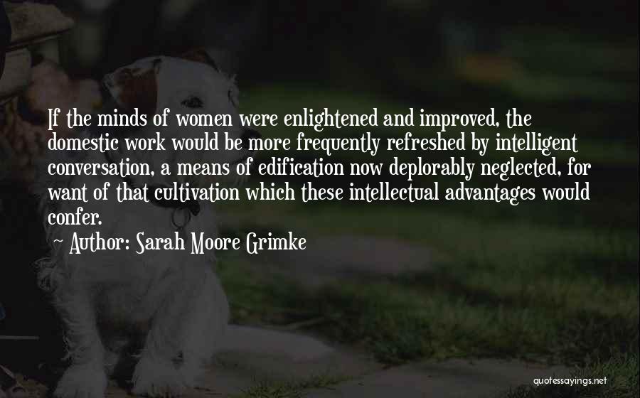 Sarah Moore Grimke Quotes: If The Minds Of Women Were Enlightened And Improved, The Domestic Work Would Be More Frequently Refreshed By Intelligent Conversation,