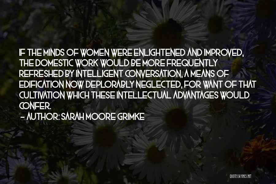 Sarah Moore Grimke Quotes: If The Minds Of Women Were Enlightened And Improved, The Domestic Work Would Be More Frequently Refreshed By Intelligent Conversation,