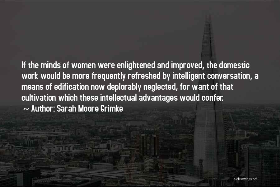 Sarah Moore Grimke Quotes: If The Minds Of Women Were Enlightened And Improved, The Domestic Work Would Be More Frequently Refreshed By Intelligent Conversation,