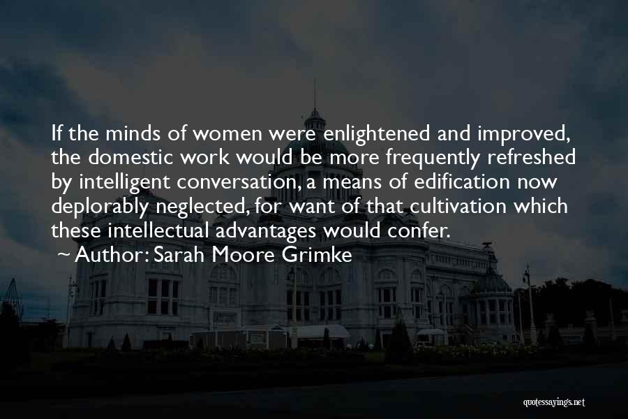 Sarah Moore Grimke Quotes: If The Minds Of Women Were Enlightened And Improved, The Domestic Work Would Be More Frequently Refreshed By Intelligent Conversation,