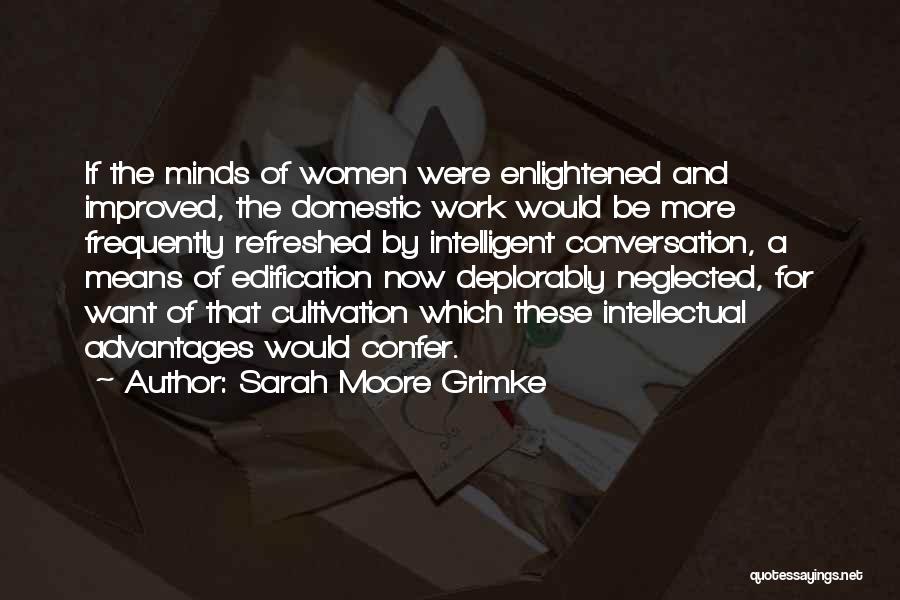 Sarah Moore Grimke Quotes: If The Minds Of Women Were Enlightened And Improved, The Domestic Work Would Be More Frequently Refreshed By Intelligent Conversation,