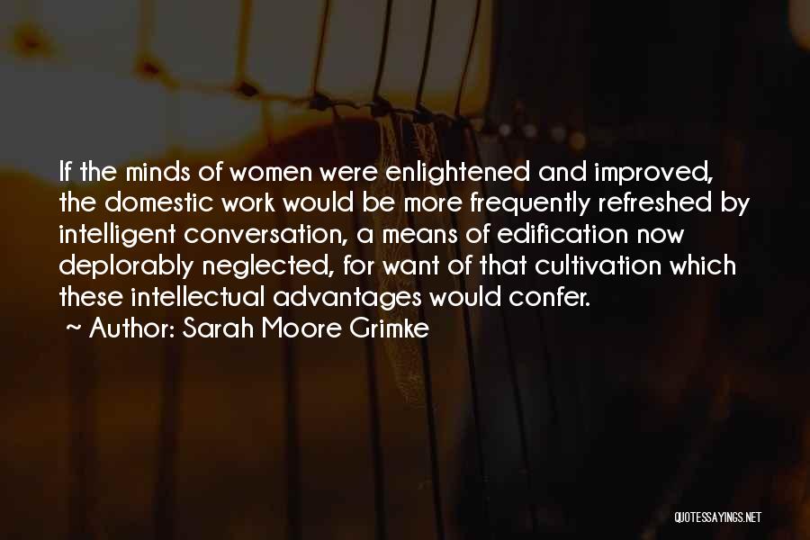 Sarah Moore Grimke Quotes: If The Minds Of Women Were Enlightened And Improved, The Domestic Work Would Be More Frequently Refreshed By Intelligent Conversation,