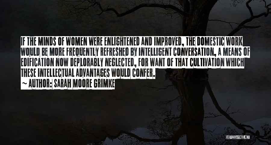 Sarah Moore Grimke Quotes: If The Minds Of Women Were Enlightened And Improved, The Domestic Work Would Be More Frequently Refreshed By Intelligent Conversation,