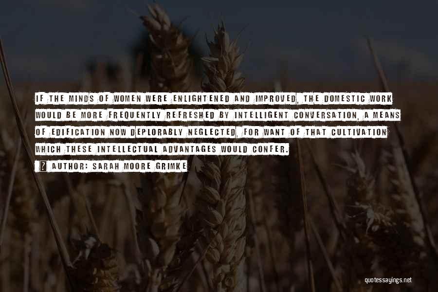 Sarah Moore Grimke Quotes: If The Minds Of Women Were Enlightened And Improved, The Domestic Work Would Be More Frequently Refreshed By Intelligent Conversation,