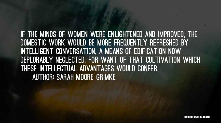 Sarah Moore Grimke Quotes: If The Minds Of Women Were Enlightened And Improved, The Domestic Work Would Be More Frequently Refreshed By Intelligent Conversation,