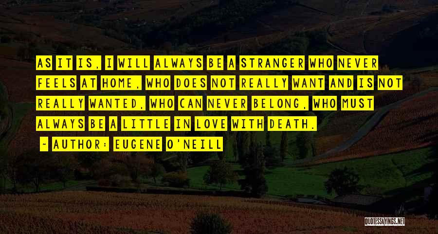 Eugene O'Neill Quotes: As It Is, I Will Always Be A Stranger Who Never Feels At Home, Who Does Not Really Want And