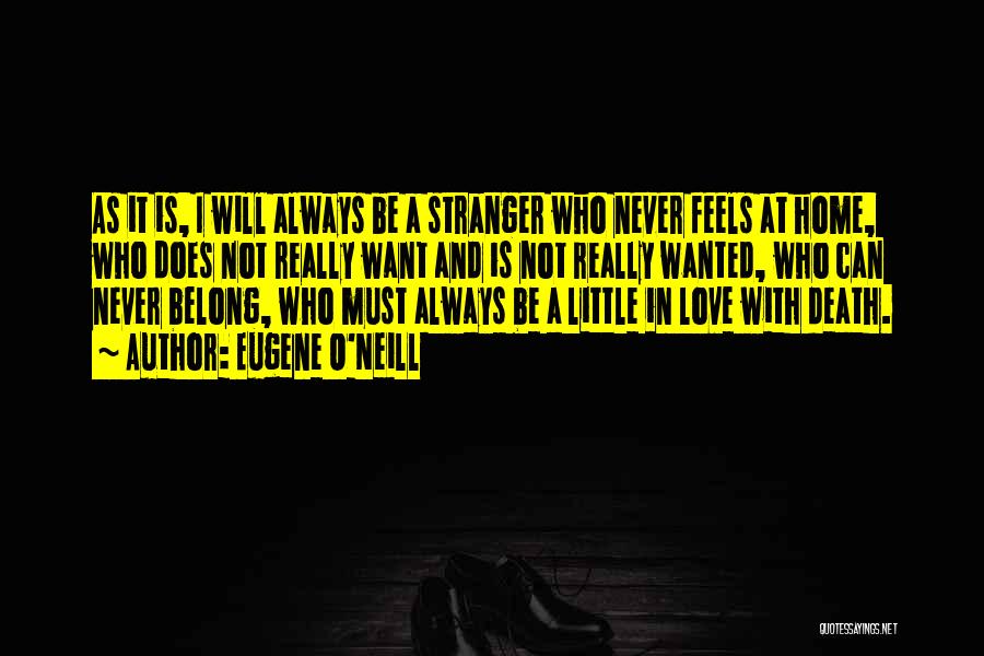 Eugene O'Neill Quotes: As It Is, I Will Always Be A Stranger Who Never Feels At Home, Who Does Not Really Want And