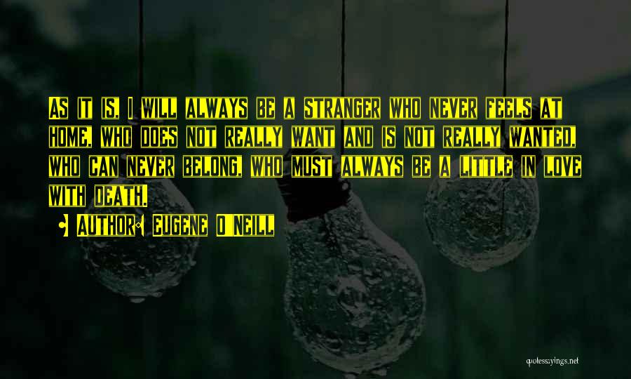 Eugene O'Neill Quotes: As It Is, I Will Always Be A Stranger Who Never Feels At Home, Who Does Not Really Want And